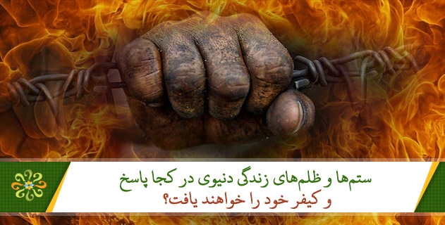 ۲- ستم‌ها و ظلم‌های زندگی دنیوی در کجا پاسخ و کیفر خود را خواهند یافت؟